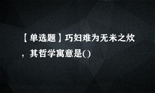 【单选题】巧妇难为无米之炊，其哲学寓意是()