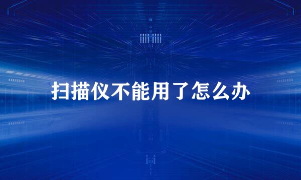 扫描仪不能用了怎么办
