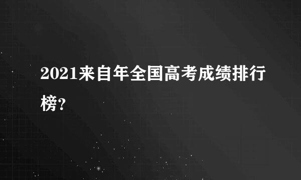 2021来自年全国高考成绩排行榜？