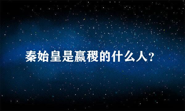 秦始皇是嬴稷的什么人？
