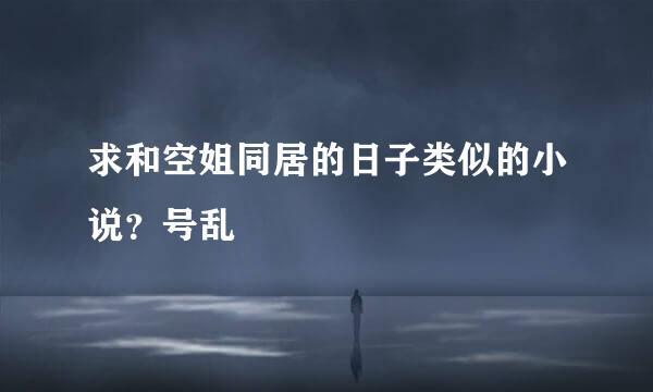 求和空姐同居的日子类似的小说？号乱