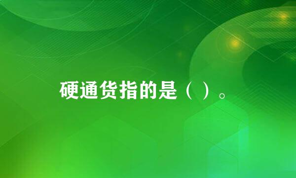硬通货指的是（）。