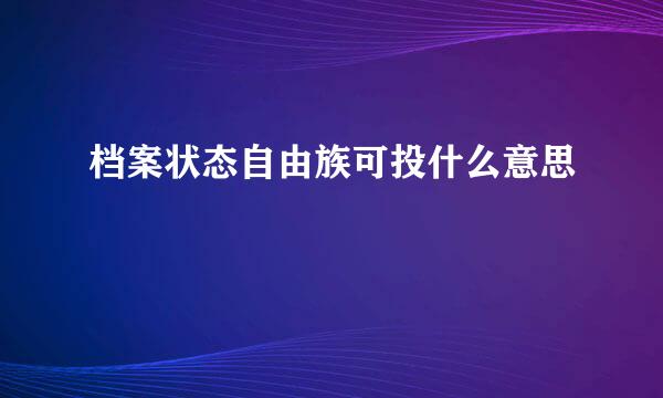 档案状态自由族可投什么意思