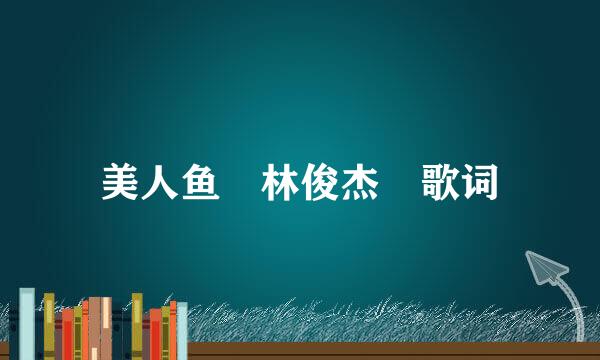 美人鱼 林俊杰 歌词