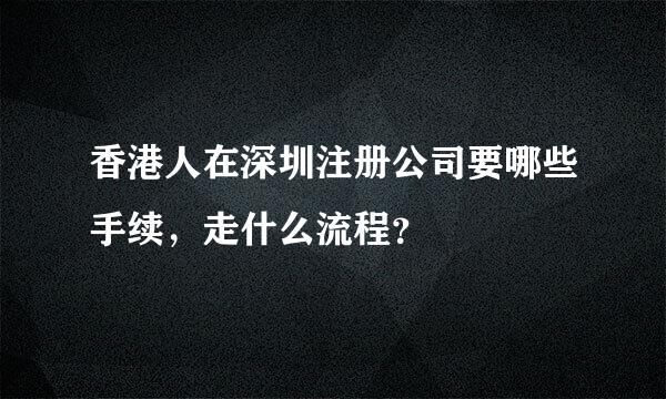 香港人在深圳注册公司要哪些手续，走什么流程？