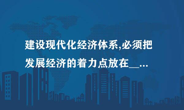 建设现代化经济体系,必须把发展经济的着力点放在______上,把提高供给体系质量作为主攻方向,显著增强我国经济质量优势...
