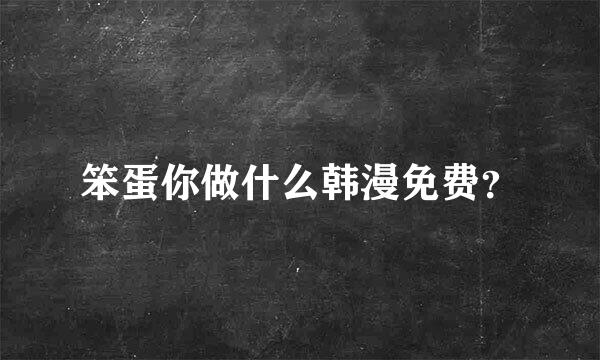 笨蛋你做什么韩漫免费？