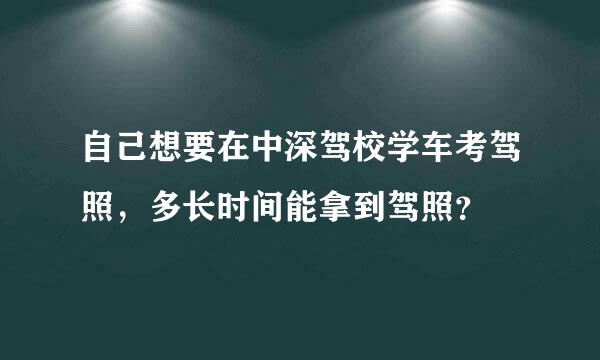 自己想要在中深驾校学车考驾照，多长时间能拿到驾照？