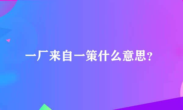 一厂来自一策什么意思？