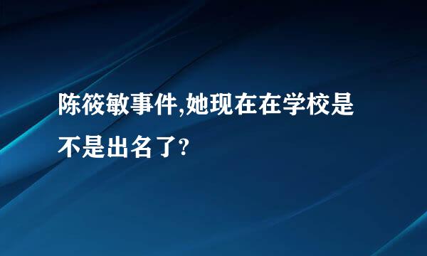 陈筱敏事件,她现在在学校是不是出名了?