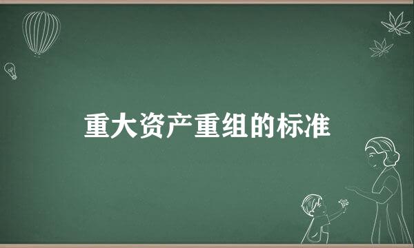 重大资产重组的标准