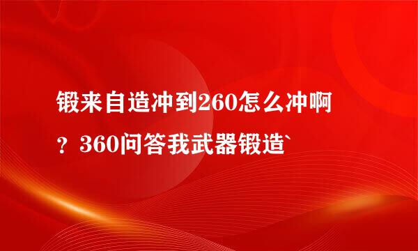 锻来自造冲到260怎么冲啊 ？360问答我武器锻造`
