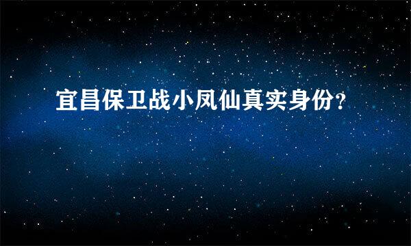 宜昌保卫战小凤仙真实身份？