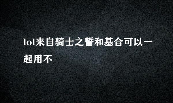 lol来自骑士之誓和基合可以一起用不