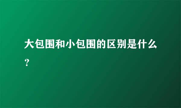 大包围和小包围的区别是什么？