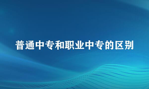 普通中专和职业中专的区别