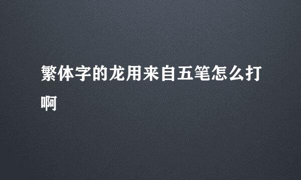 繁体字的龙用来自五笔怎么打啊