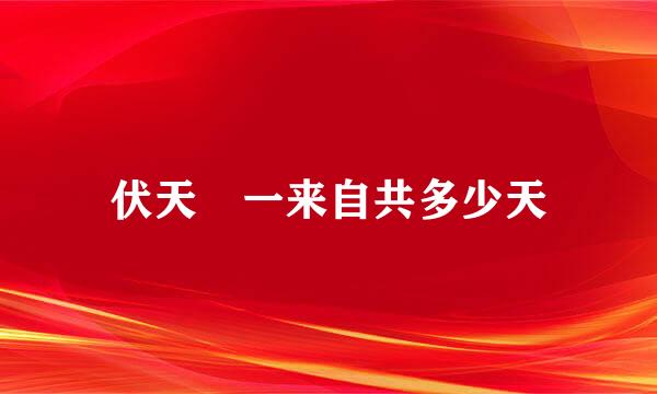 伏天 一来自共多少天