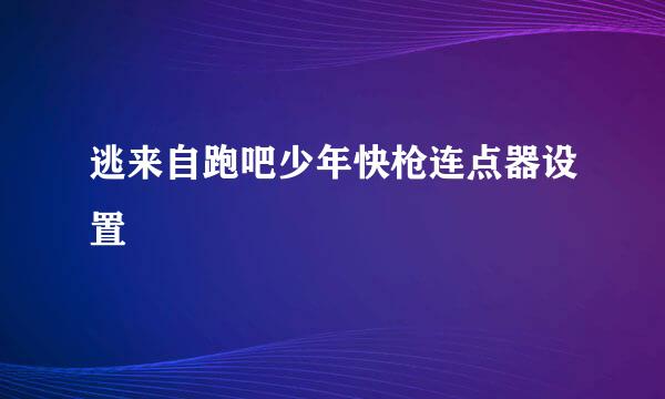 逃来自跑吧少年快枪连点器设置