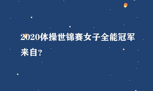 2020体操世锦赛女子全能冠军来自？