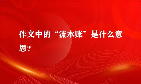 作文中的“流水账”是什么意思？