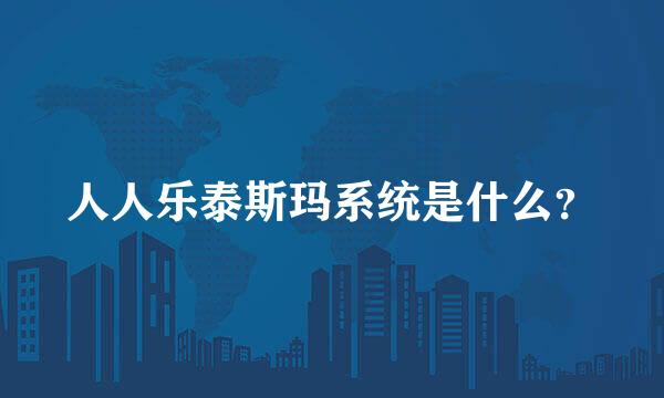 人人乐泰斯玛系统是什么？