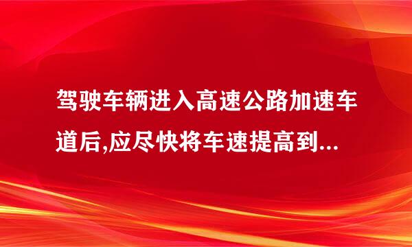 驾驶车辆进入高速公路加速车道后,应尽快将车速提高到每小时______公里以上。