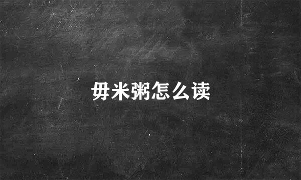 毋米粥怎么读