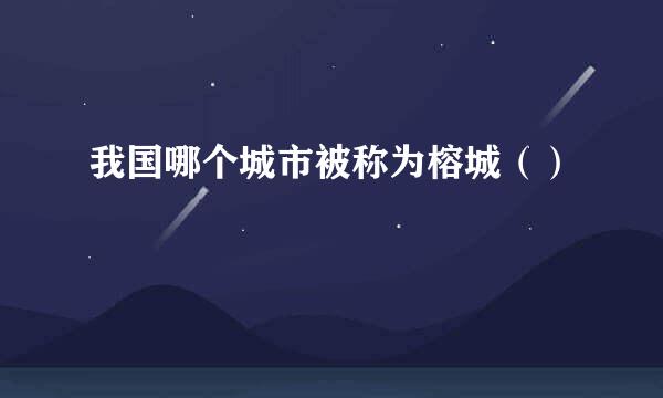 我国哪个城市被称为榕城（）