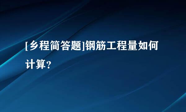 [乡程简答题]钢筋工程量如何计算？