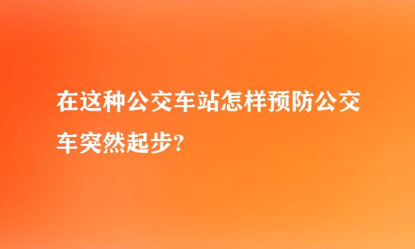 在这种公交车站怎样预防公交车突然起步?