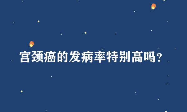 宫颈癌的发病率特别高吗？