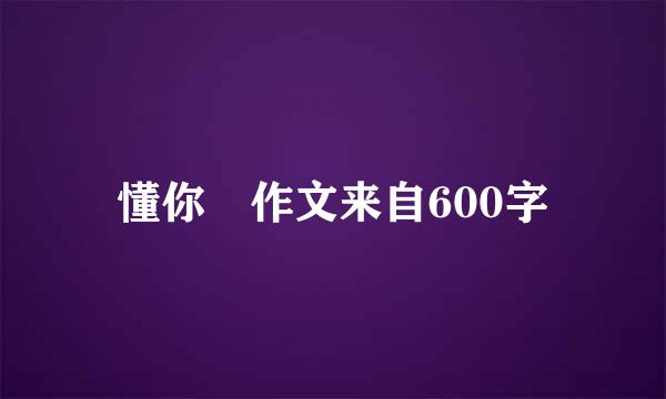 懂你 作文来自600字