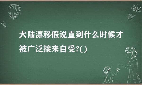 大陆漂移假说直到什么时候才被广泛接来自受?()