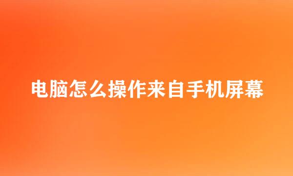 电脑怎么操作来自手机屏幕