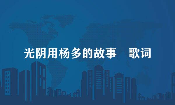 光阴用杨多的故事 歌词