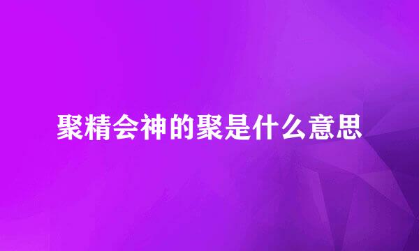 聚精会神的聚是什么意思