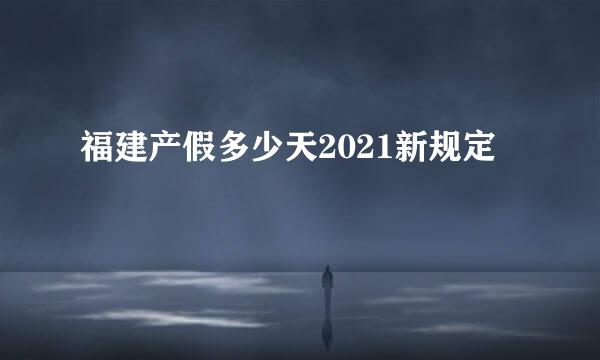 福建产假多少天2021新规定