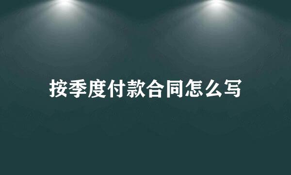 按季度付款合同怎么写