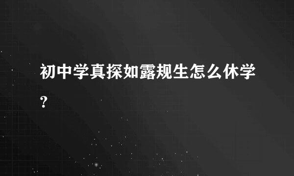 初中学真探如露规生怎么休学？
