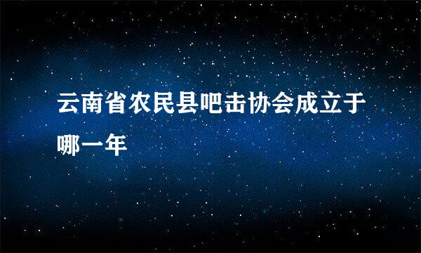 云南省农民县吧击协会成立于哪一年