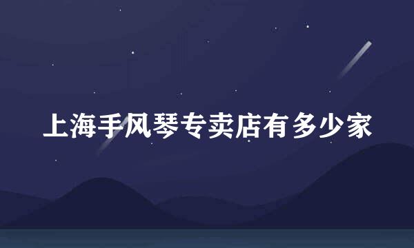 上海手风琴专卖店有多少家
