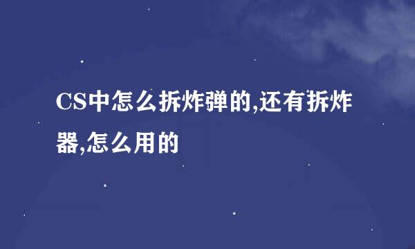 CS中怎么拆炸弹的,还有拆炸器,怎么用的