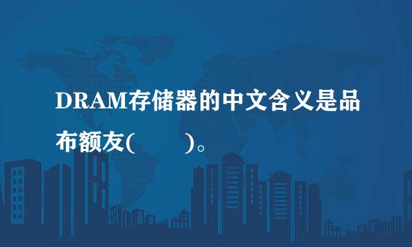 DRAM存储器的中文含义是品布额友(  )。