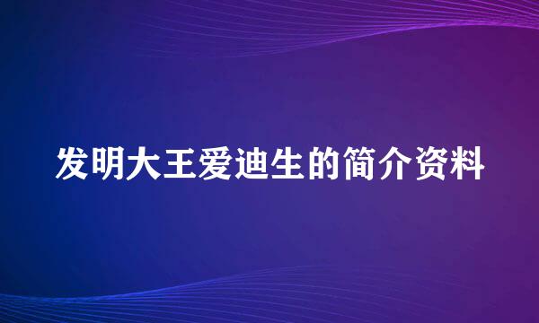 发明大王爱迪生的简介资料