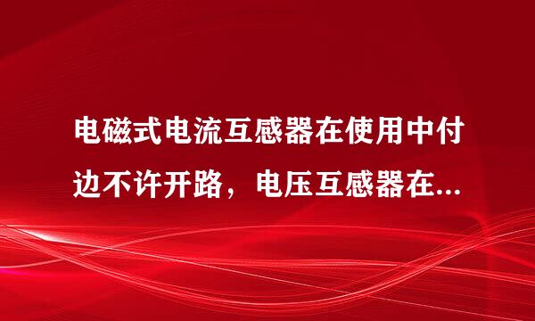 电磁式电流互感器在使用中付边不许开路，电压互感器在使用中付边不许短路。()