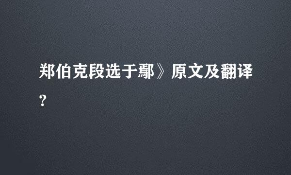 郑伯克段选于鄢》原文及翻译?