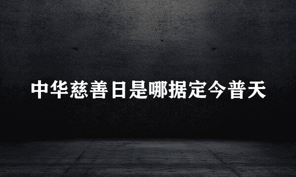 中华慈善日是哪据定今普天