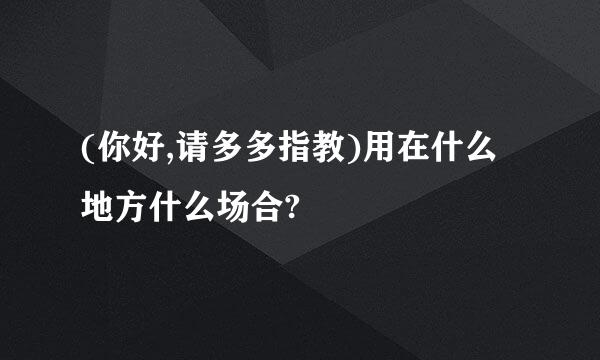 (你好,请多多指教)用在什么地方什么场合?