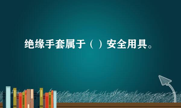 绝缘手套属于（）安全用具。